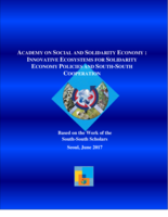 Academy on social and solidarity economy: innovative ecosystems for solidarity economy policies and south-south cooperation : based on the work of the south-south scholars, Seoul, June 2017