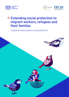 Extending social protection to migrant workers, refugees and their families: a guide for policymakers and practitioners