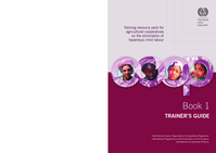 Training resource pack for agricultural cooperatives on the elimination of hazardous child labour: Book 1, Trainer's guide