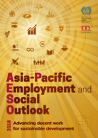 Asia-Pacific employment and social outlook 2018: advancing decent work for sustainable development