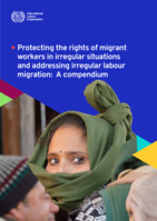 Protecting the rights of migrant workers in irregular situations and addressing irregular labour migration: a compendium