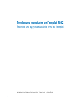 Tendances mondiales de l'emploi 2012: prévenir une aggravation de la crise de l'emploi