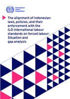 The alignment of Indonesian laws, policies, and their enforcement with the ILO international labour standards on forced labour: a situation and gap analysis