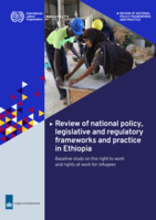 Review of national policy, legislative and regulatory frameworks and practice in Ethiopia: baseline study on the right to work and rights at work for refugees