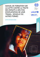 Manuel de formation sur la lutte contre la traite des enfants à des fins d'exploitation de leur travail, sexuelle ou autres formes: livre d’exercices