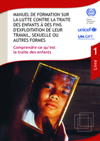 Manuel de formation sur la lutte contre la traite des enfants à des fins d'exploitation de leur travail, sexuelle ou autres formes: Livre 1. Comprendre ce qu’est la traite des enfants