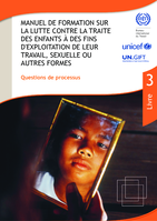 Manuel de formation sur la lutte contre la traite des enfants à des fins d'exploitation de leur travail, sexuelle ou autres formes: Livre 3. Questions de processus