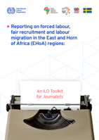 Reporting on forced labour, fair recruitment and labour migration in the East and Horn of Africa (EHoA) regions: an ILO toolkit for journalists