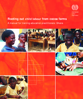 Rooting out child labour from cocoa farms: a manual for training education practitioners : Ghana
