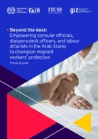 Beyond the desk: empowering consular officials, diaspora desk officers, and labour attachés in the Arab States to champion migrant workers’ protection : practical guide