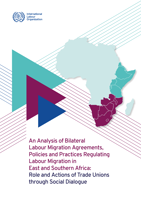 An Analysis of bilateral labour migration agreements, policies and practices regulating labour migration in East and Southern Africa: role and actions of trade unions through social dialogue